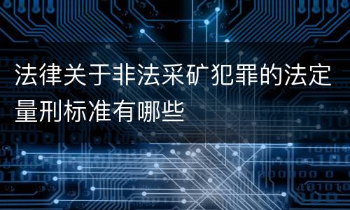 法律关于非法采矿犯罪的法定量刑标准有哪些
