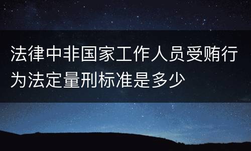 法律中非国家工作人员受贿行为法定量刑标准是多少