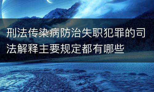 刑法传染病防治失职犯罪的司法解释主要规定都有哪些