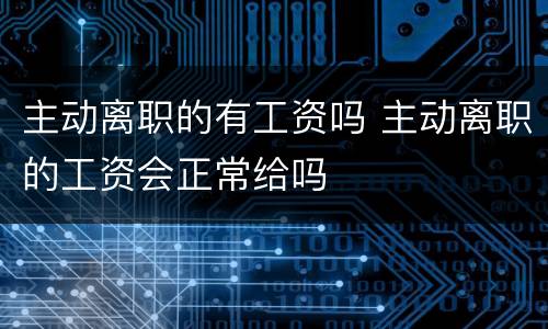 主动离职的有工资吗 主动离职的工资会正常给吗