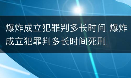 爆炸成立犯罪判多长时间 爆炸成立犯罪判多长时间死刑