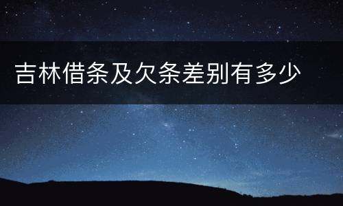 吉林借条及欠条差别有多少