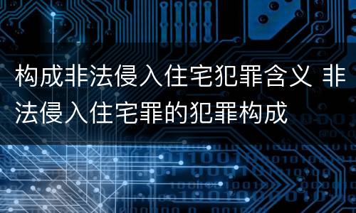 构成非法侵入住宅犯罪含义 非法侵入住宅罪的犯罪构成