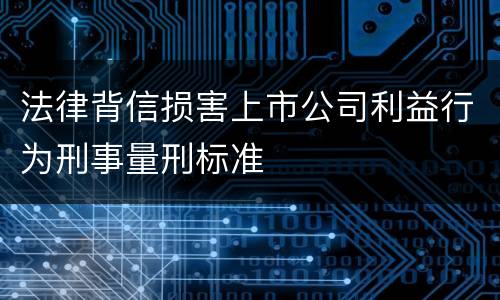 法律背信损害上市公司利益行为刑事量刑标准