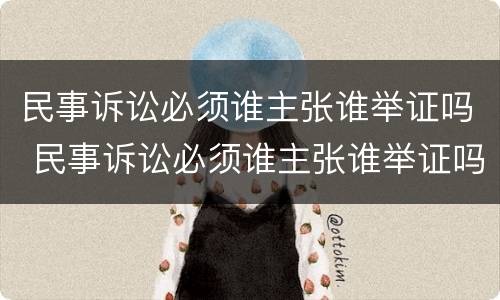 民事诉讼必须谁主张谁举证吗 民事诉讼必须谁主张谁举证吗法院