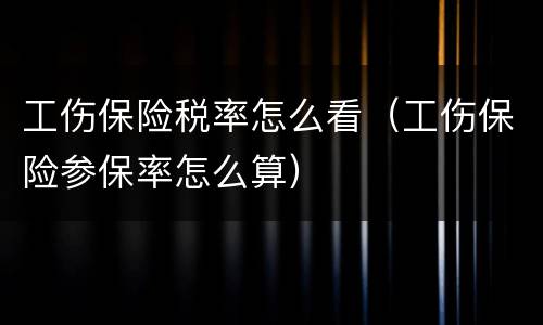 工伤保险税率怎么看（工伤保险参保率怎么算）