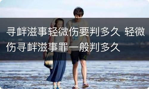 寻衅滋事轻微伤要判多久 轻微伤寻衅滋事罪一般判多久