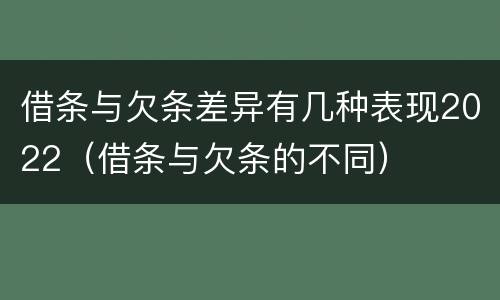 借条与欠条差异有几种表现2022（借条与欠条的不同）