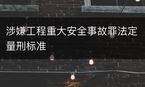 涉嫌工程重大安全事故罪法定量刑标准