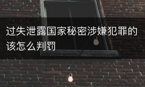过失泄露国家秘密涉嫌犯罪的该怎么判罚