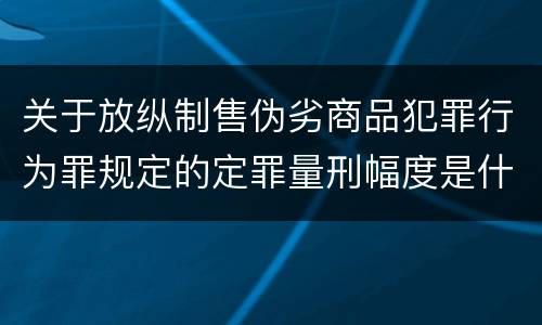 关于放纵制售伪劣商品犯罪行为罪规定的定罪量刑幅度是什么样的
