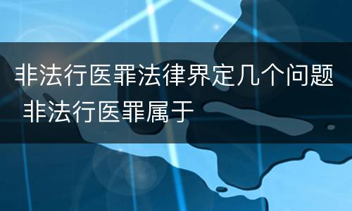 非法行医罪法律界定几个问题 非法行医罪属于