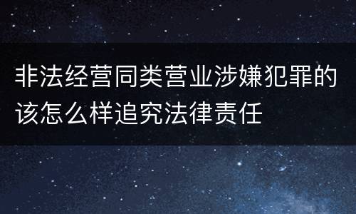非法经营同类营业涉嫌犯罪的该怎么样追究法律责任