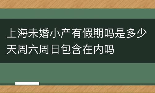 上海未婚小产有假期吗是多少天周六周日包含在内吗