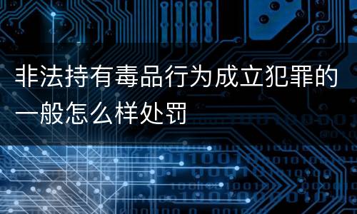 非法持有毒品行为成立犯罪的一般怎么样处罚