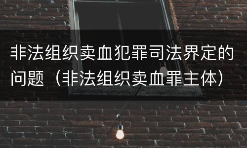 非法组织卖血犯罪司法界定的问题（非法组织卖血罪主体）