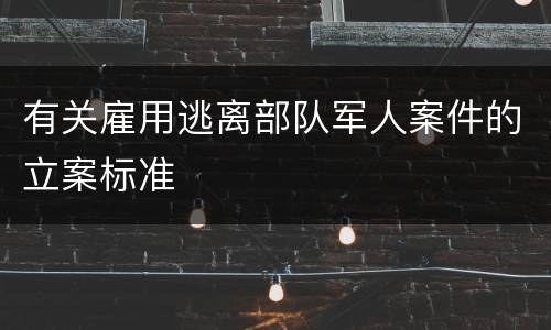 有关雇用逃离部队军人案件的立案标准