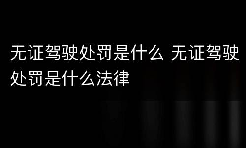 无证驾驶处罚是什么 无证驾驶处罚是什么法律