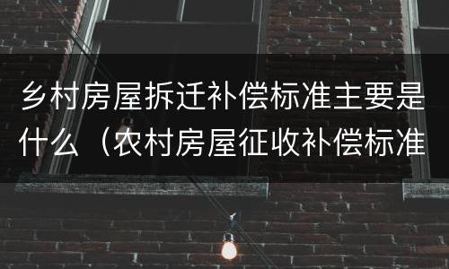 乡村房屋拆迁补偿标准主要是什么（农村房屋征收补偿标准一般是多少拆迁补偿费）