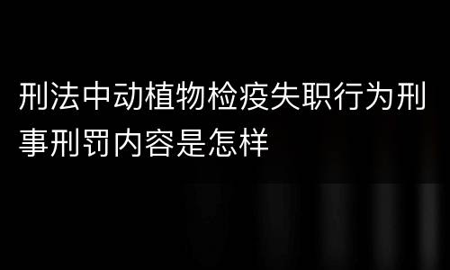 刑法中动植物检疫失职行为刑事刑罚内容是怎样