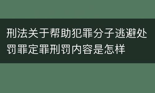 刑法关于帮助犯罪分子逃避处罚罪定罪刑罚内容是怎样