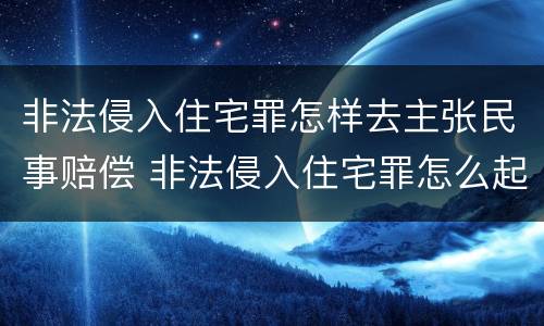 非法侵入住宅罪怎样去主张民事赔偿 非法侵入住宅罪怎么起诉