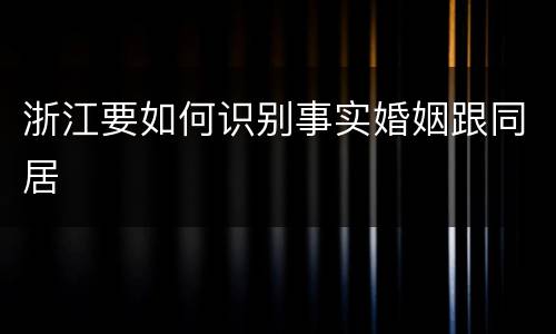 浙江要如何识别事实婚姻跟同居