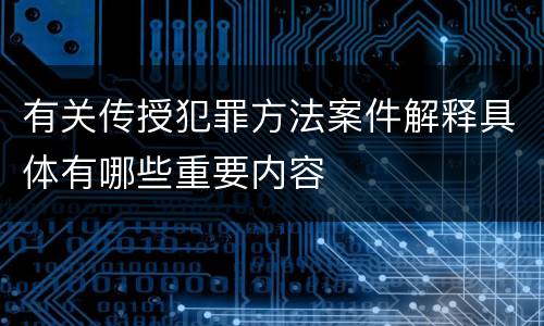 有关传授犯罪方法案件解释具体有哪些重要内容