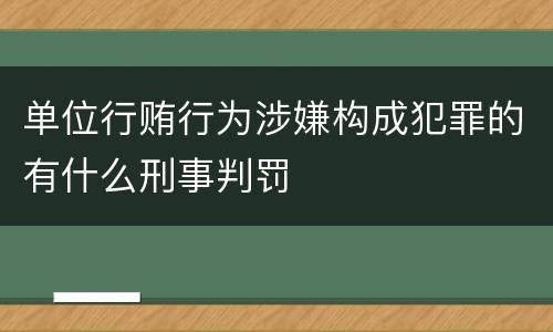 单位行贿行为涉嫌构成犯罪的有什么刑事判罚