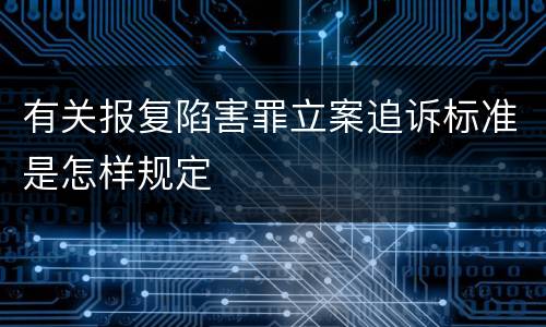 有关报复陷害罪立案追诉标准是怎样规定