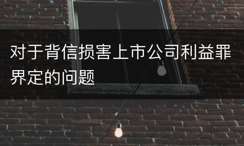 对于背信损害上市公司利益罪界定的问题