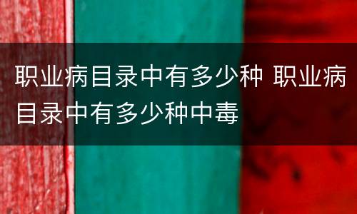 职业病目录中有多少种 职业病目录中有多少种中毒
