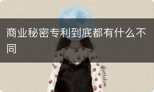 商业秘密专利到底都有什么不同