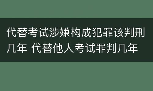 代替考试涉嫌构成犯罪该判刑几年 代替他人考试罪判几年