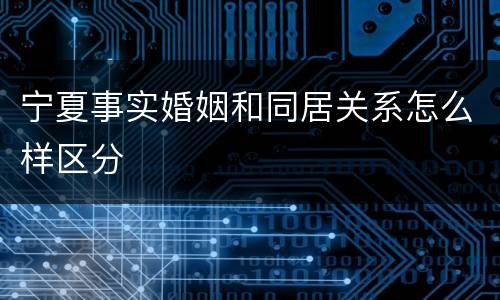 宁夏事实婚姻和同居关系怎么样区分