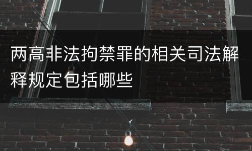 两高非法拘禁罪的相关司法解释规定包括哪些