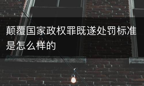 颠覆国家政权罪既遂处罚标准是怎么样的
