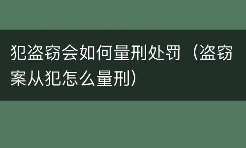 犯盗窃会如何量刑处罚（盗窃案从犯怎么量刑）