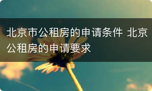 北京市公租房的申请条件 北京公租房的申请要求