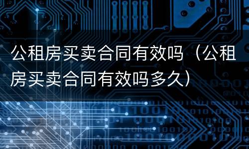 公租房买卖合同有效吗（公租房买卖合同有效吗多久）