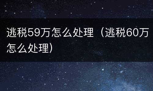 逃税59万怎么处理（逃税60万怎么处理）