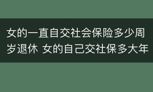 女的一直自交社会保险多少周岁退休 女的自己交社保多大年龄可以退休