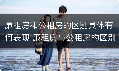 廉租房和公租房的区别具体有何表现 廉租房与公租房的区别在哪里