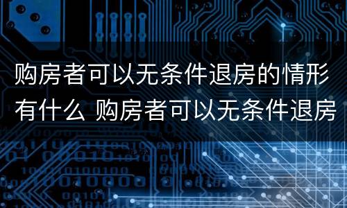购房者可以无条件退房的情形有什么 购房者可以无条件退房的情形有什么影响