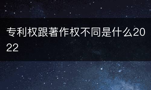 专利权跟著作权不同是什么2022