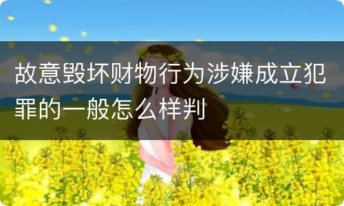 故意毁坏财物行为涉嫌成立犯罪的一般怎么样判