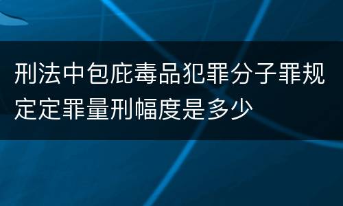 刑法中包庇毒品犯罪分子罪规定定罪量刑幅度是多少