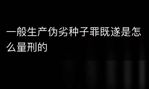 一般生产伪劣种子罪既遂是怎么量刑的