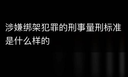 涉嫌绑架犯罪的刑事量刑标准是什么样的