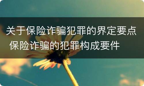 关于保险诈骗犯罪的界定要点 保险诈骗的犯罪构成要件